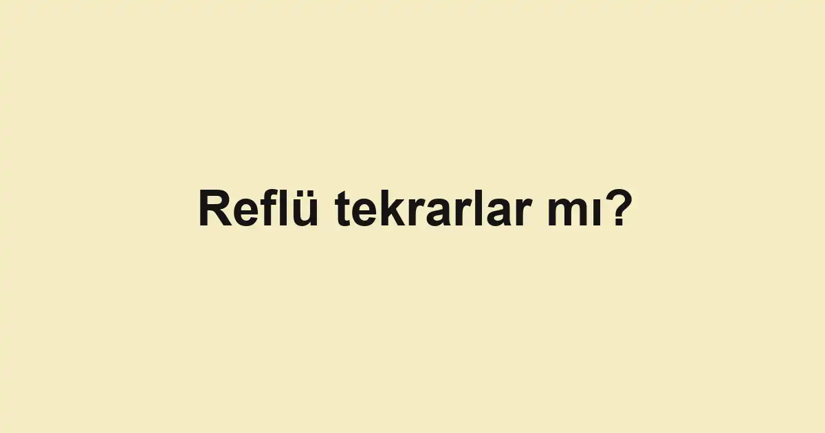 Reflü tekrarlar mı?