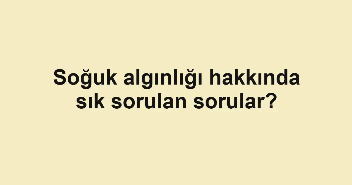 Soğuk algınlığı hakkında sık sorulan sorular?